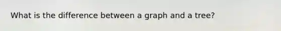 What is the difference between a graph and a tree?