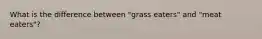 What is the difference between "grass eaters" and "meat eaters"?