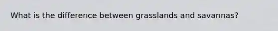 What is the difference between grasslands and savannas?