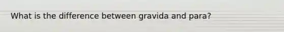 What is the difference between gravida and para?