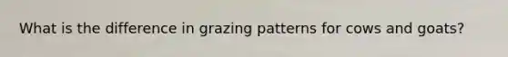 What is the difference in grazing patterns for cows and goats?