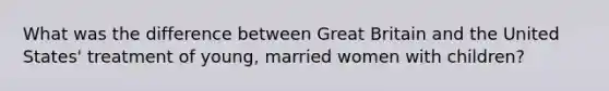 What was the difference between Great Britain and the United States' treatment of young, married women with children?