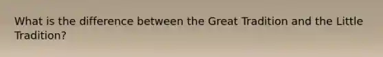 What is the difference between the Great Tradition and the Little Tradition?