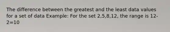 The difference between the greatest and the least data values for a set of data Example: For the set 2,5,8,12, the range is 12-2=10