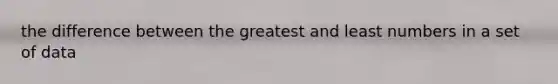 the difference between the greatest and least numbers in a set of data