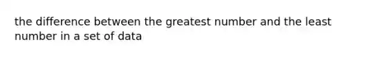 the difference between the greatest number and the least number in a set of data