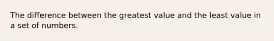 The difference between the greatest value and the least value in a set of numbers.