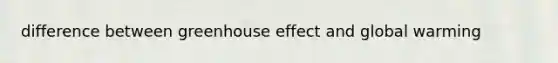 difference between <a href='https://www.questionai.com/knowledge/kSLZFxwGpF-greenhouse-effect' class='anchor-knowledge'>greenhouse effect</a> and global warming