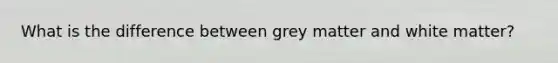 What is the difference between grey matter and white matter?