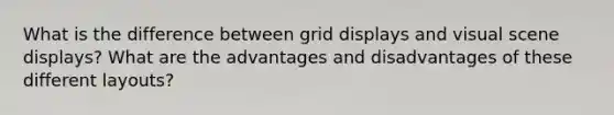 What is the difference between grid displays and visual scene displays? What are the advantages and disadvantages of these different layouts?