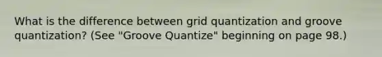 What is the difference between grid quantization and groove quantization? (See "Groove Quantize" beginning on page 98.)