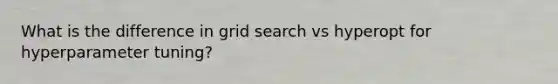 What is the difference in grid search vs hyperopt for hyperparameter tuning?
