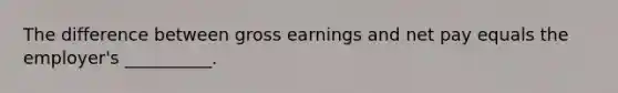 The difference between gross earnings and net pay equals the employer's __________.