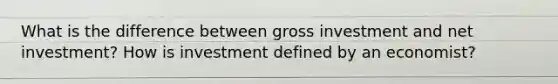 What is the difference between gross investment and net investment? How is investment defined by an economist?