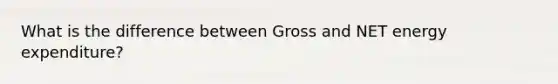 What is the difference between Gross and NET energy expenditure?