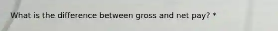 What is the difference between gross and net pay? *