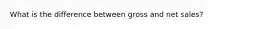 What is the difference between gross and net sales?