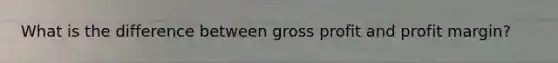 What is the difference between gross profit and profit margin?