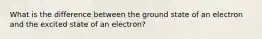 What is the difference between the ground state of an electron and the excited state of an electron?