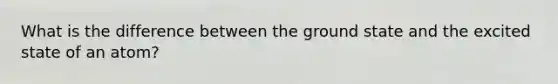 What is the difference between the ground state and the excited state of an atom?