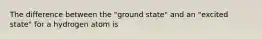 The difference between the "ground state" and an "excited state" for a hydrogen atom is