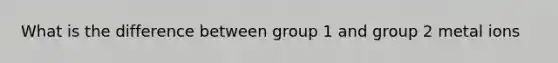 What is the difference between group 1 and group 2 metal ions