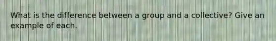 What is the difference between a group and a collective? Give an example of each.