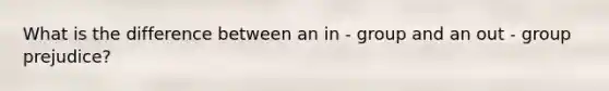 What is the difference between an in - group and an out - group prejudice?
