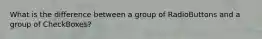 What is the difference between a group of RadioButtons and a group of CheckBoxes?