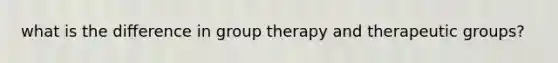 what is the difference in group therapy and therapeutic groups?