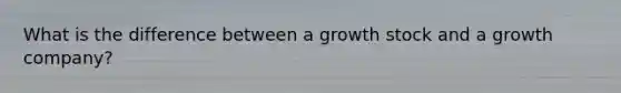 What is the difference between a growth stock and a growth company?