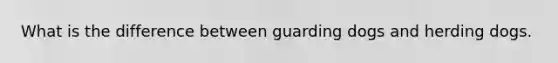 What is the difference between guarding dogs and herding dogs.