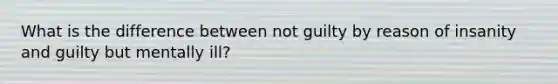 What is the difference between not guilty by reason of insanity and guilty but mentally ill?
