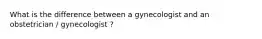 What is the difference between a gynecologist and an obstetrician / gynecologist ?