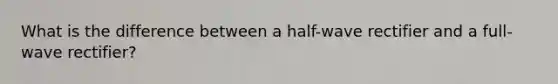 What is the difference between a half-wave rectifier and a full-wave rectifier?
