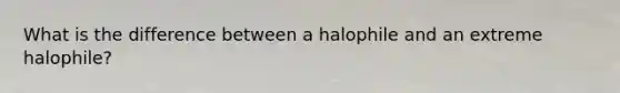 What is the difference between a halophile and an extreme halophile?