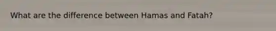 What are the difference between Hamas and Fatah?