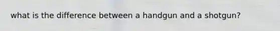 what is the difference between a handgun and a shotgun?