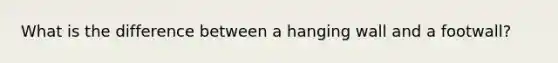 What is the difference between a hanging wall and a footwall?