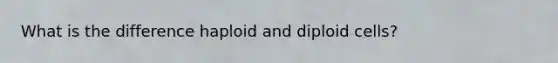 What is the difference haploid and diploid cells?