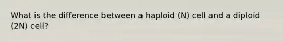 What is the difference between a haploid (N) cell and a diploid (2N) cell?