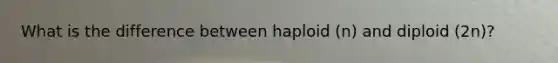 What is the difference between haploid (n) and diploid (2n)?