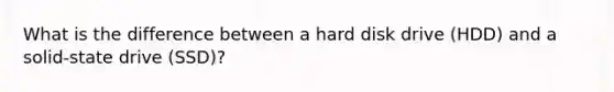 What is the difference between a hard disk drive (HDD) and a solid-state drive (SSD)?