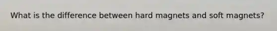 What is the difference between hard magnets and soft magnets?