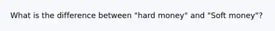 What is the difference between "hard money" and "Soft money"?