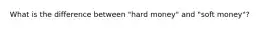 What is the difference between "hard money" and "soft money"?