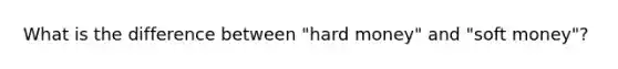 What is the difference between "hard money" and "soft money"?