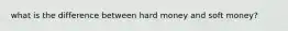 what is the difference between hard money and soft money?