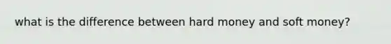what is the difference between hard money and soft money?