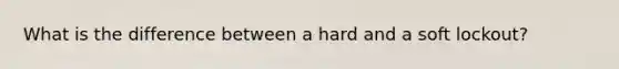 What is the difference between a hard and a soft lockout?